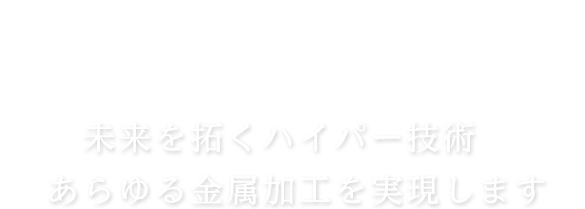 未来を拓くハイパー技術　あらゆる金属加工を実現します